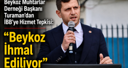 Beykoz Muhtarlar Derneği Başkanı Turaman’dan İBB’ye Hizmet Tepkisi “Beykoz İhmal Ediliyor”