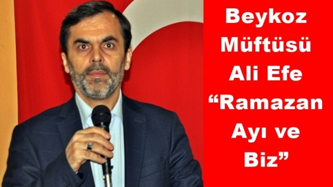 Beykoz Müftüsü Ali Efe:  “Ramazan Ayı ve Biz”